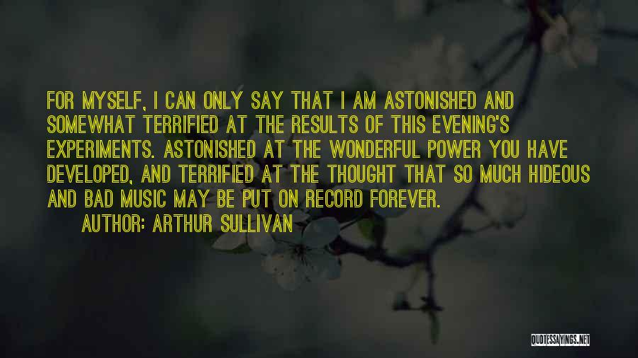 Arthur Sullivan Quotes: For Myself, I Can Only Say That I Am Astonished And Somewhat Terrified At The Results Of This Evening's Experiments.