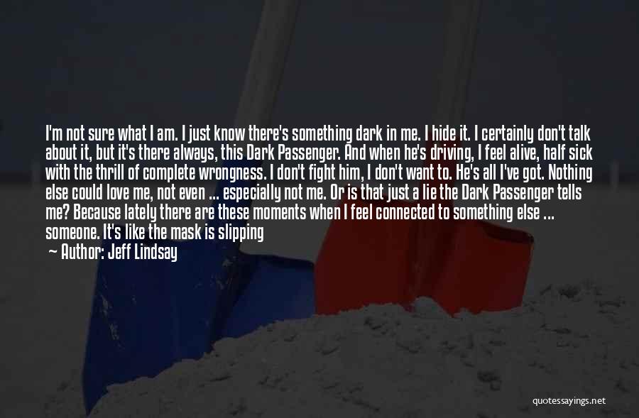 Jeff Lindsay Quotes: I'm Not Sure What I Am. I Just Know There's Something Dark In Me. I Hide It. I Certainly Don't