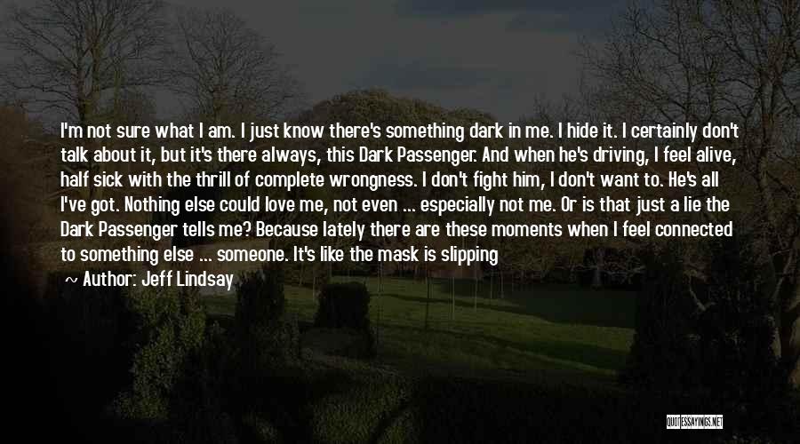 Jeff Lindsay Quotes: I'm Not Sure What I Am. I Just Know There's Something Dark In Me. I Hide It. I Certainly Don't