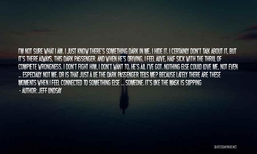 Jeff Lindsay Quotes: I'm Not Sure What I Am. I Just Know There's Something Dark In Me. I Hide It. I Certainly Don't