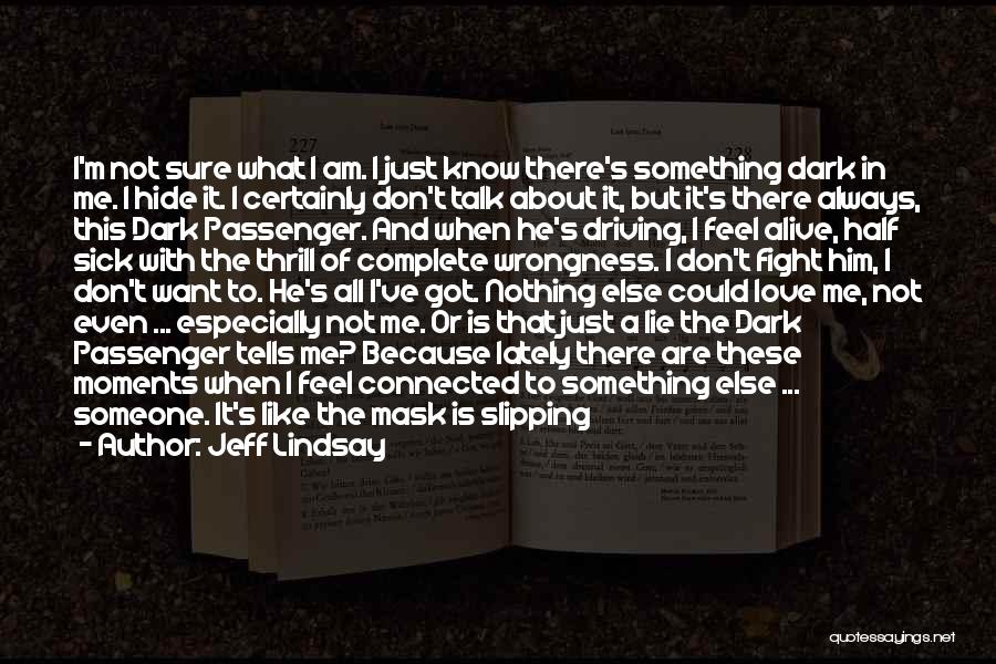 Jeff Lindsay Quotes: I'm Not Sure What I Am. I Just Know There's Something Dark In Me. I Hide It. I Certainly Don't