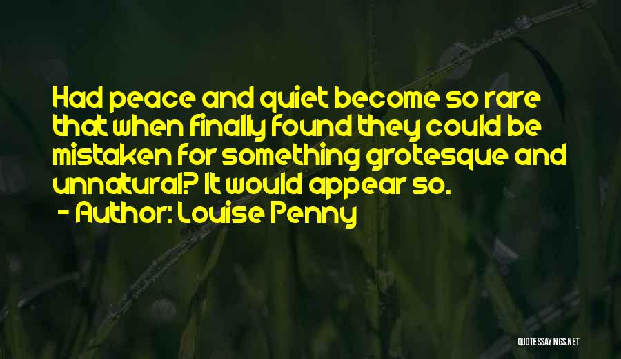 Louise Penny Quotes: Had Peace And Quiet Become So Rare That When Finally Found They Could Be Mistaken For Something Grotesque And Unnatural?
