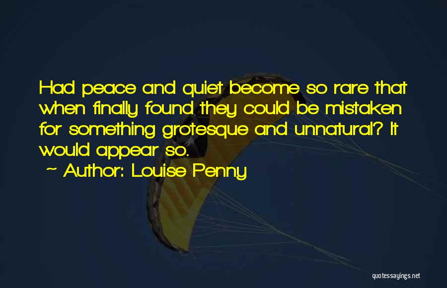 Louise Penny Quotes: Had Peace And Quiet Become So Rare That When Finally Found They Could Be Mistaken For Something Grotesque And Unnatural?