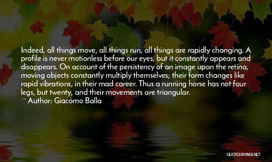 Giacomo Balla Quotes: Indeed, All Things Move, All Things Run, All Things Are Rapidly Changing. A Profile Is Never Motionless Before Our Eyes,