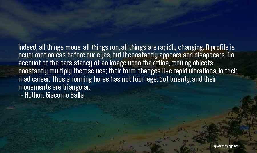 Giacomo Balla Quotes: Indeed, All Things Move, All Things Run, All Things Are Rapidly Changing. A Profile Is Never Motionless Before Our Eyes,