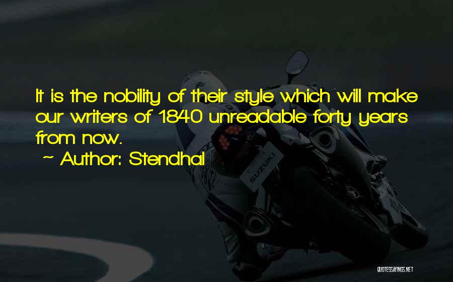 Stendhal Quotes: It Is The Nobility Of Their Style Which Will Make Our Writers Of 1840 Unreadable Forty Years From Now.
