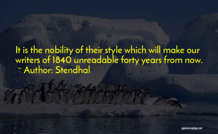 Stendhal Quotes: It Is The Nobility Of Their Style Which Will Make Our Writers Of 1840 Unreadable Forty Years From Now.