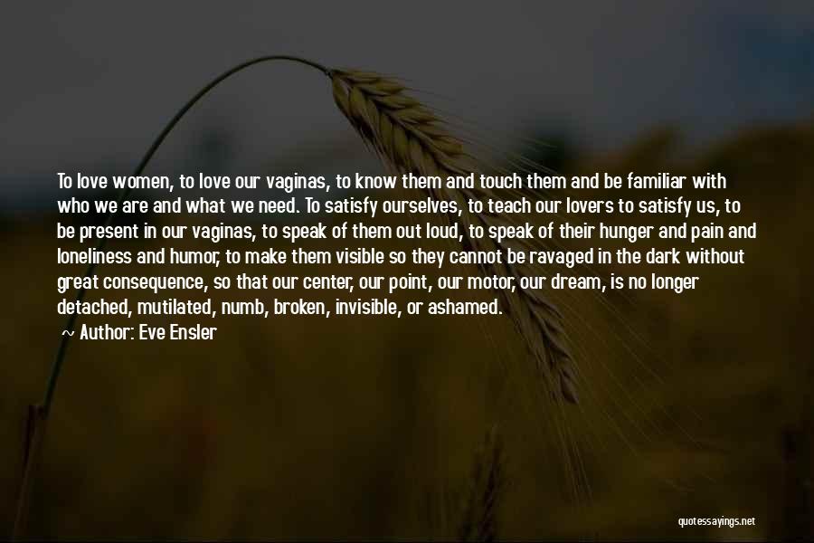 Eve Ensler Quotes: To Love Women, To Love Our Vaginas, To Know Them And Touch Them And Be Familiar With Who We Are