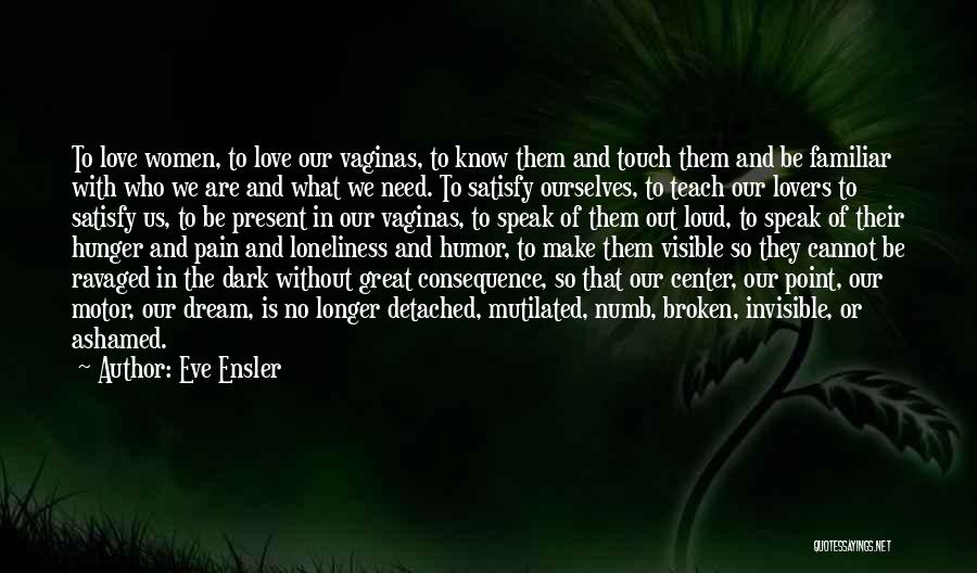 Eve Ensler Quotes: To Love Women, To Love Our Vaginas, To Know Them And Touch Them And Be Familiar With Who We Are