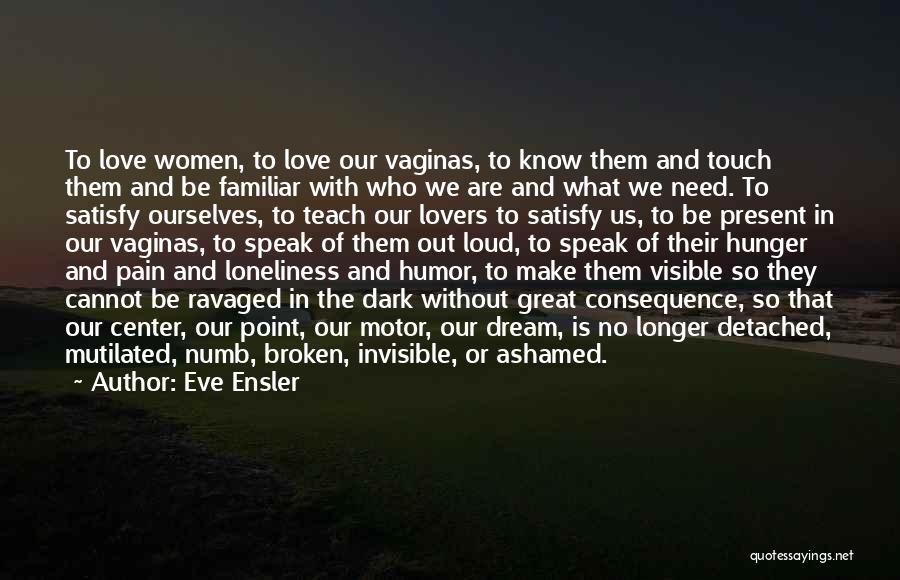 Eve Ensler Quotes: To Love Women, To Love Our Vaginas, To Know Them And Touch Them And Be Familiar With Who We Are