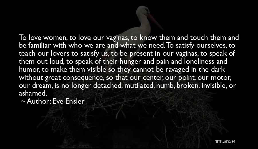 Eve Ensler Quotes: To Love Women, To Love Our Vaginas, To Know Them And Touch Them And Be Familiar With Who We Are