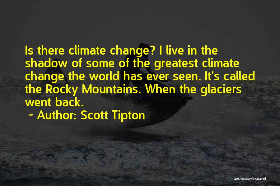 Scott Tipton Quotes: Is There Climate Change? I Live In The Shadow Of Some Of The Greatest Climate Change The World Has Ever