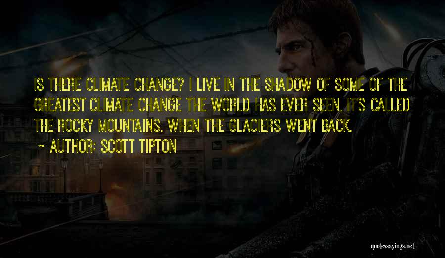 Scott Tipton Quotes: Is There Climate Change? I Live In The Shadow Of Some Of The Greatest Climate Change The World Has Ever