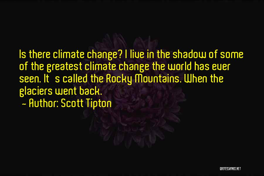 Scott Tipton Quotes: Is There Climate Change? I Live In The Shadow Of Some Of The Greatest Climate Change The World Has Ever