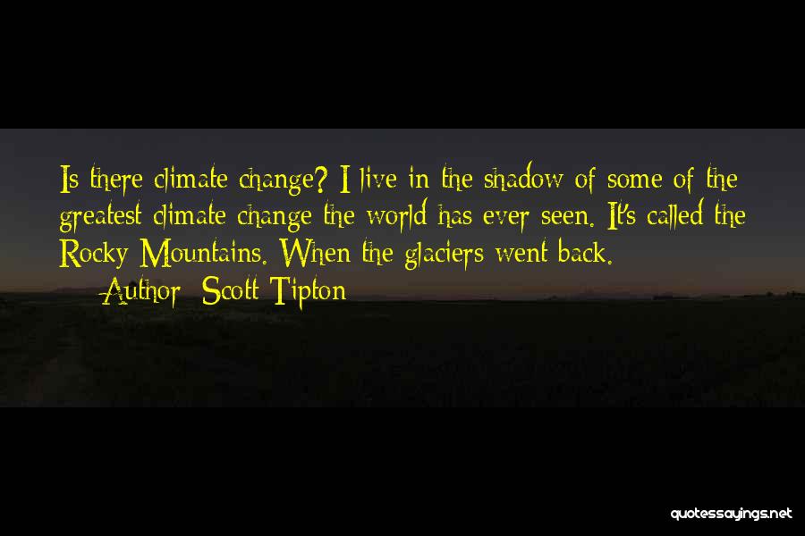 Scott Tipton Quotes: Is There Climate Change? I Live In The Shadow Of Some Of The Greatest Climate Change The World Has Ever