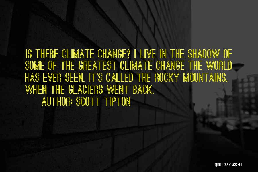 Scott Tipton Quotes: Is There Climate Change? I Live In The Shadow Of Some Of The Greatest Climate Change The World Has Ever