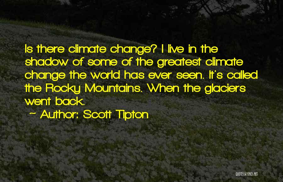 Scott Tipton Quotes: Is There Climate Change? I Live In The Shadow Of Some Of The Greatest Climate Change The World Has Ever