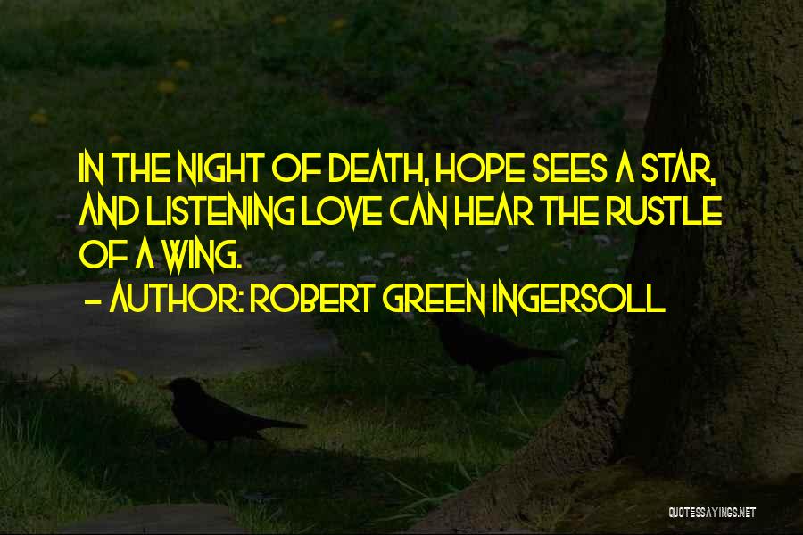 Robert Green Ingersoll Quotes: In The Night Of Death, Hope Sees A Star, And Listening Love Can Hear The Rustle Of A Wing.