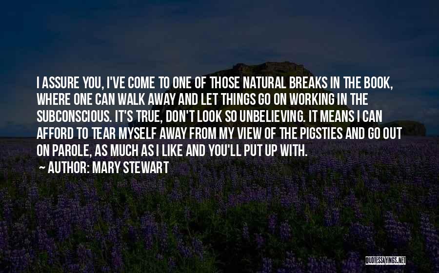 Mary Stewart Quotes: I Assure You, I've Come To One Of Those Natural Breaks In The Book, Where One Can Walk Away And