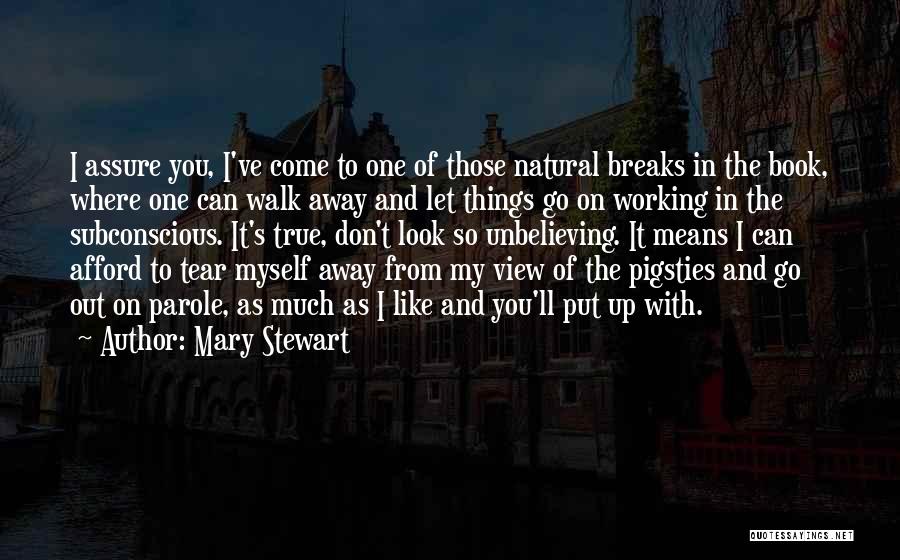 Mary Stewart Quotes: I Assure You, I've Come To One Of Those Natural Breaks In The Book, Where One Can Walk Away And