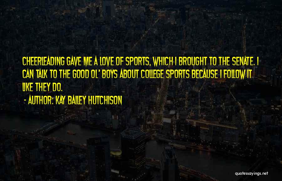 Kay Bailey Hutchison Quotes: Cheerleading Gave Me A Love Of Sports, Which I Brought To The Senate. I Can Talk To The Good Ol'