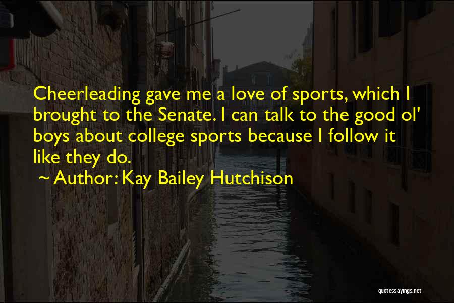 Kay Bailey Hutchison Quotes: Cheerleading Gave Me A Love Of Sports, Which I Brought To The Senate. I Can Talk To The Good Ol'