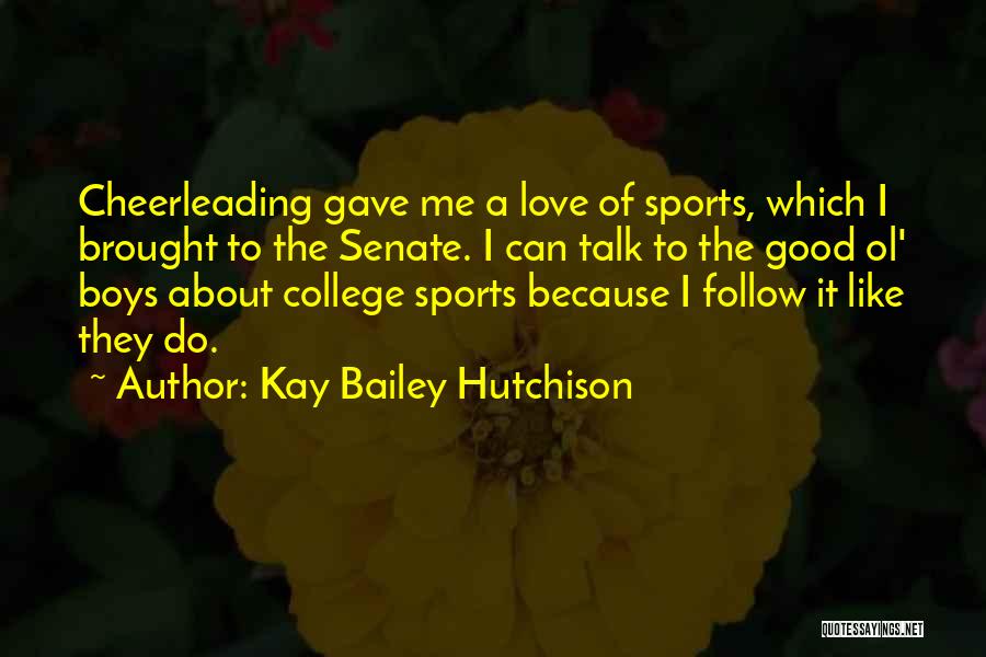 Kay Bailey Hutchison Quotes: Cheerleading Gave Me A Love Of Sports, Which I Brought To The Senate. I Can Talk To The Good Ol'