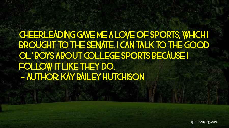 Kay Bailey Hutchison Quotes: Cheerleading Gave Me A Love Of Sports, Which I Brought To The Senate. I Can Talk To The Good Ol'