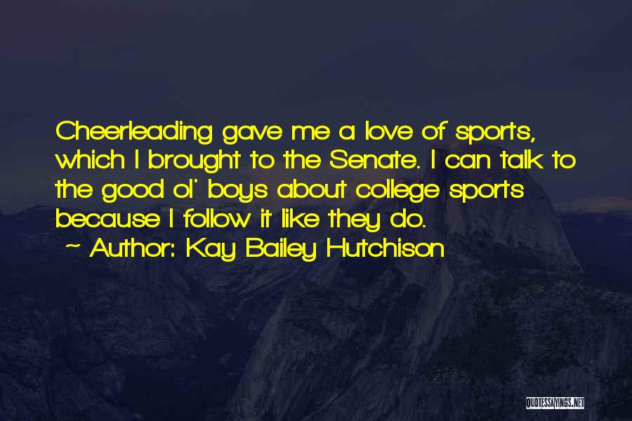 Kay Bailey Hutchison Quotes: Cheerleading Gave Me A Love Of Sports, Which I Brought To The Senate. I Can Talk To The Good Ol'