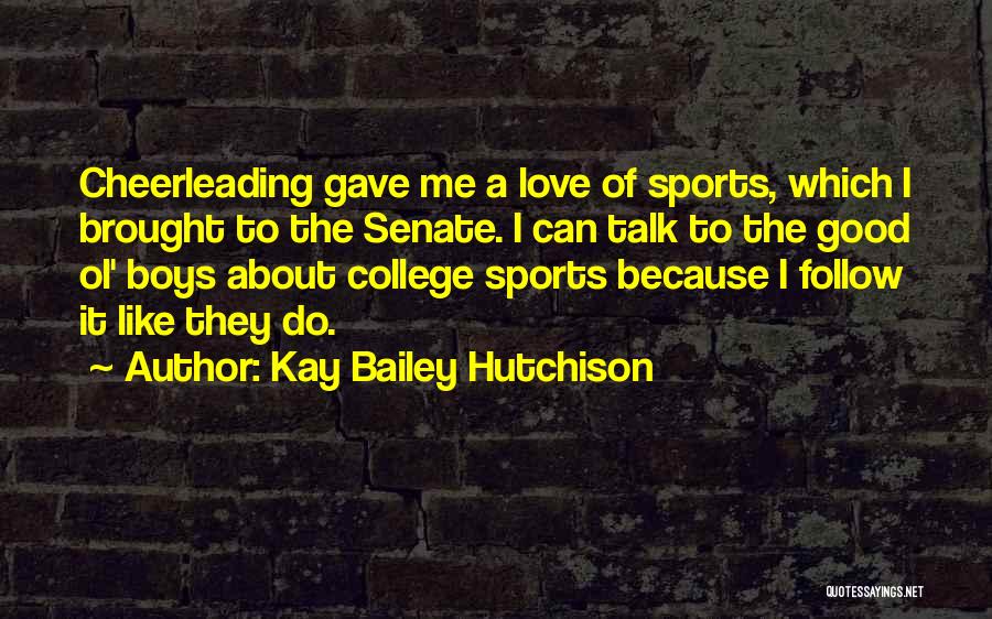 Kay Bailey Hutchison Quotes: Cheerleading Gave Me A Love Of Sports, Which I Brought To The Senate. I Can Talk To The Good Ol'