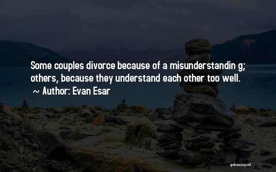 Evan Esar Quotes: Some Couples Divorce Because Of A Misunderstandin G; Others, Because They Understand Each Other Too Well.