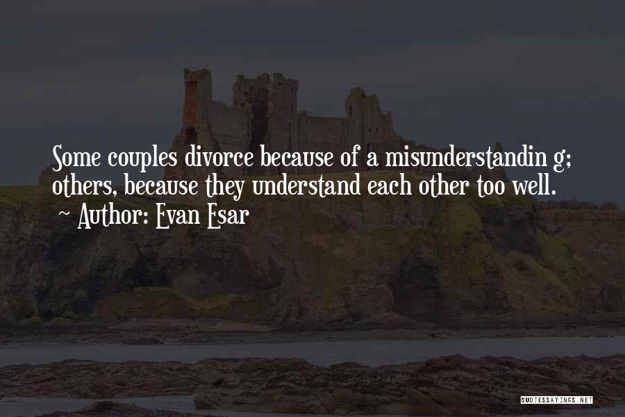 Evan Esar Quotes: Some Couples Divorce Because Of A Misunderstandin G; Others, Because They Understand Each Other Too Well.