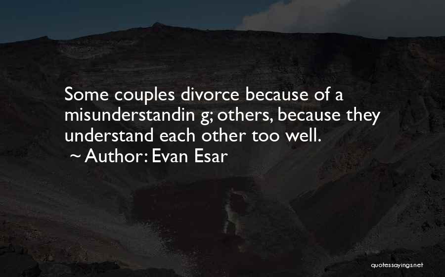 Evan Esar Quotes: Some Couples Divorce Because Of A Misunderstandin G; Others, Because They Understand Each Other Too Well.