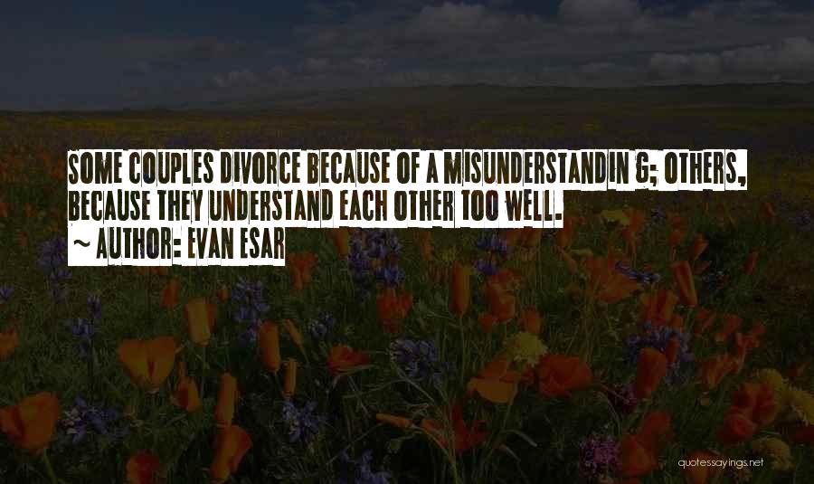 Evan Esar Quotes: Some Couples Divorce Because Of A Misunderstandin G; Others, Because They Understand Each Other Too Well.