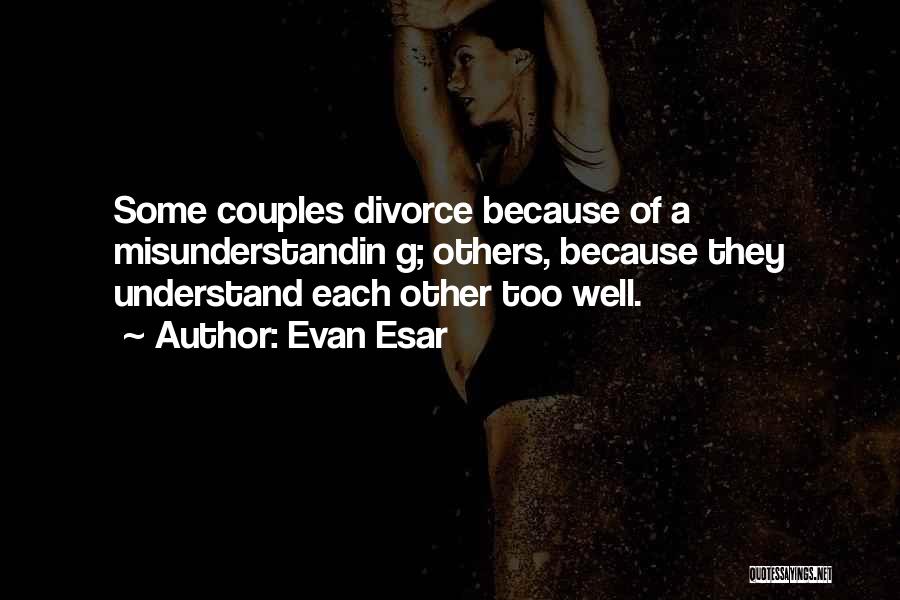 Evan Esar Quotes: Some Couples Divorce Because Of A Misunderstandin G; Others, Because They Understand Each Other Too Well.