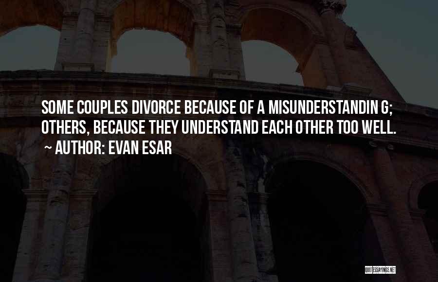 Evan Esar Quotes: Some Couples Divorce Because Of A Misunderstandin G; Others, Because They Understand Each Other Too Well.