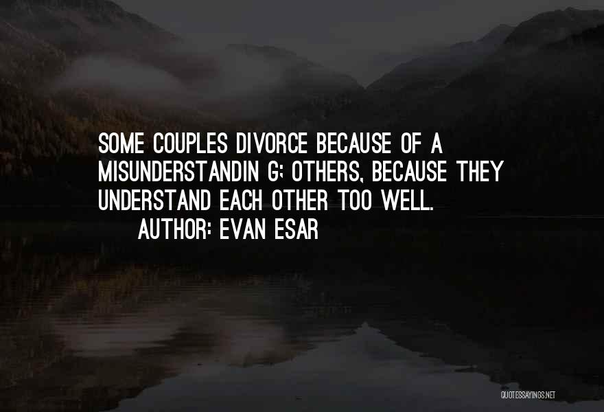 Evan Esar Quotes: Some Couples Divorce Because Of A Misunderstandin G; Others, Because They Understand Each Other Too Well.