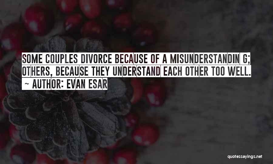 Evan Esar Quotes: Some Couples Divorce Because Of A Misunderstandin G; Others, Because They Understand Each Other Too Well.