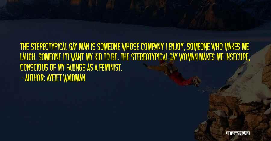 Ayelet Waldman Quotes: The Stereotypical Gay Man Is Someone Whose Company I Enjoy, Someone Who Makes Me Laugh, Someone I'd Want My Kid