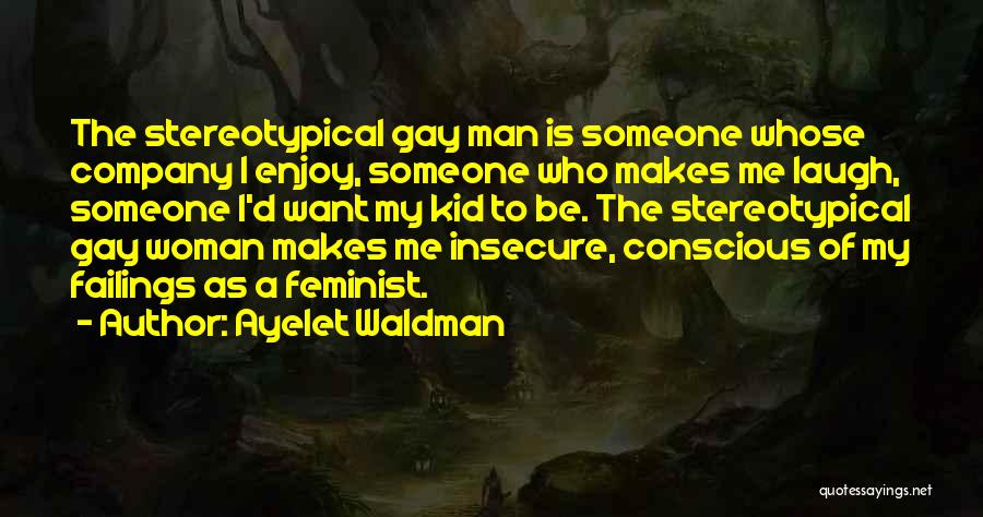 Ayelet Waldman Quotes: The Stereotypical Gay Man Is Someone Whose Company I Enjoy, Someone Who Makes Me Laugh, Someone I'd Want My Kid