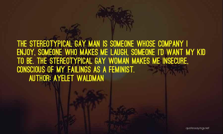 Ayelet Waldman Quotes: The Stereotypical Gay Man Is Someone Whose Company I Enjoy, Someone Who Makes Me Laugh, Someone I'd Want My Kid