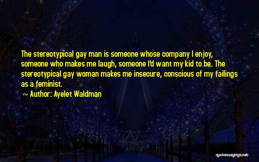 Ayelet Waldman Quotes: The Stereotypical Gay Man Is Someone Whose Company I Enjoy, Someone Who Makes Me Laugh, Someone I'd Want My Kid