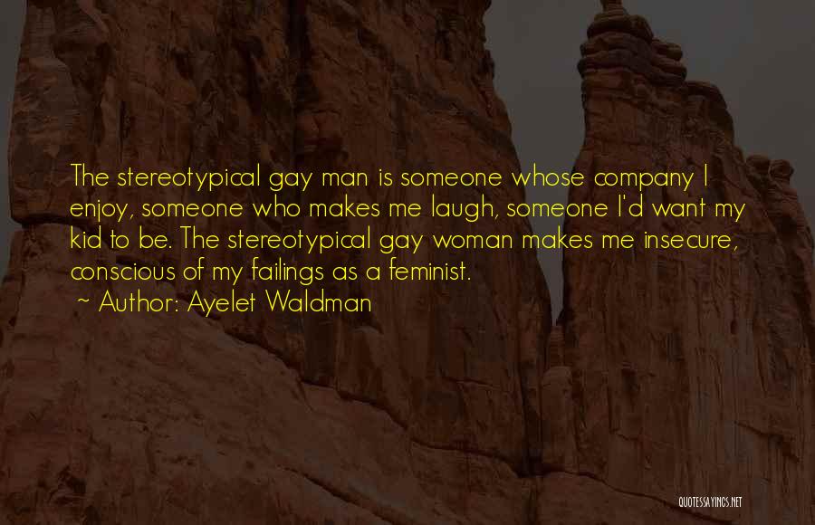 Ayelet Waldman Quotes: The Stereotypical Gay Man Is Someone Whose Company I Enjoy, Someone Who Makes Me Laugh, Someone I'd Want My Kid