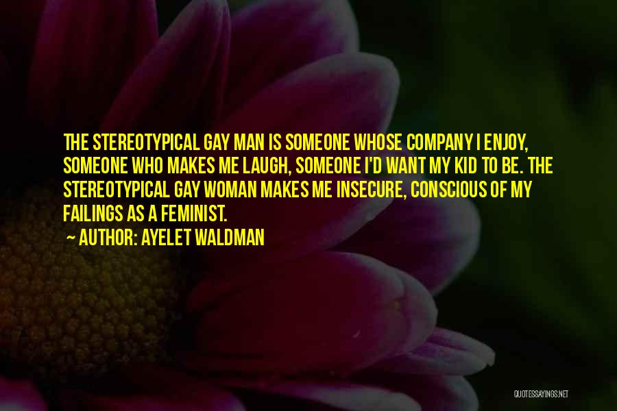 Ayelet Waldman Quotes: The Stereotypical Gay Man Is Someone Whose Company I Enjoy, Someone Who Makes Me Laugh, Someone I'd Want My Kid