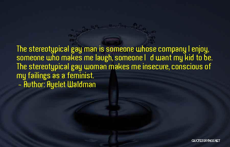 Ayelet Waldman Quotes: The Stereotypical Gay Man Is Someone Whose Company I Enjoy, Someone Who Makes Me Laugh, Someone I'd Want My Kid