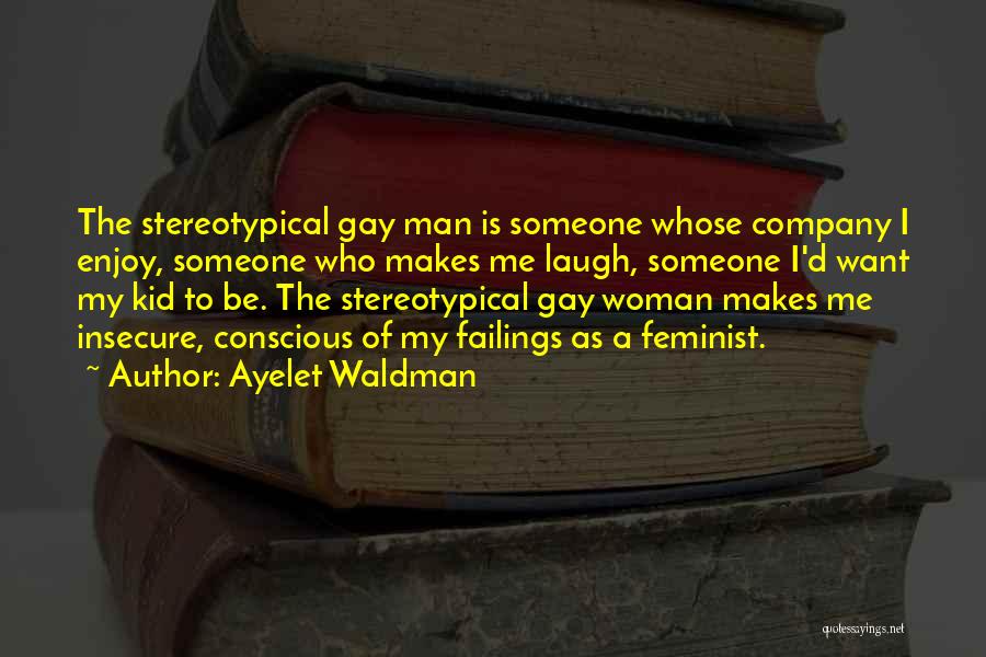Ayelet Waldman Quotes: The Stereotypical Gay Man Is Someone Whose Company I Enjoy, Someone Who Makes Me Laugh, Someone I'd Want My Kid