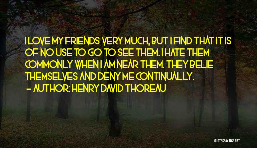 Henry David Thoreau Quotes: I Love My Friends Very Much, But I Find That It Is Of No Use To Go To See Them.