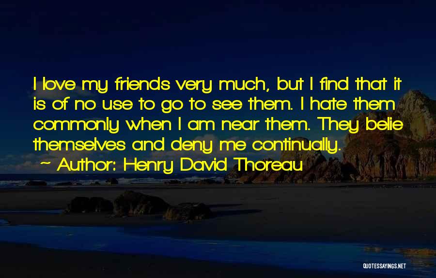 Henry David Thoreau Quotes: I Love My Friends Very Much, But I Find That It Is Of No Use To Go To See Them.