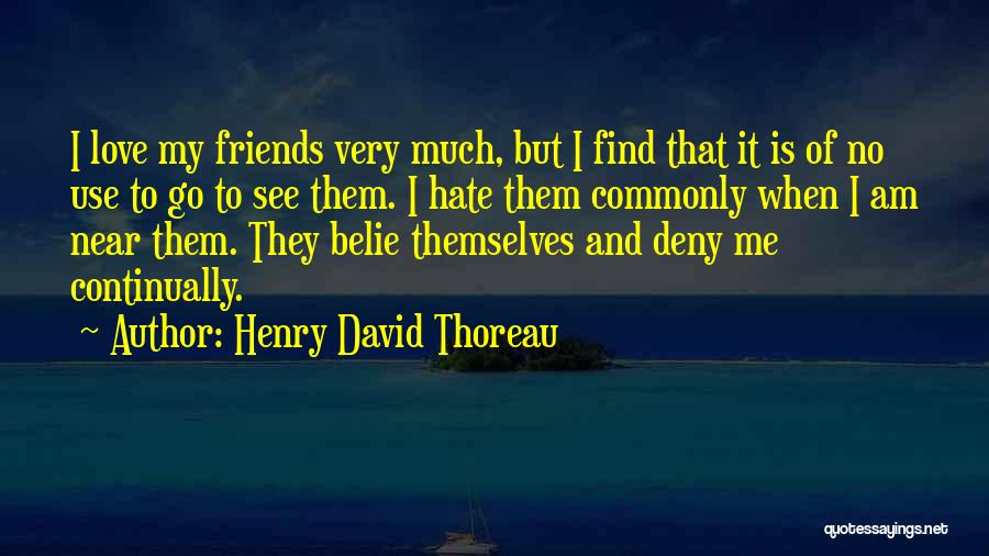 Henry David Thoreau Quotes: I Love My Friends Very Much, But I Find That It Is Of No Use To Go To See Them.