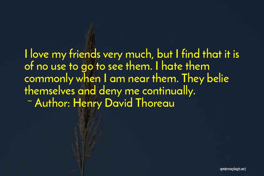 Henry David Thoreau Quotes: I Love My Friends Very Much, But I Find That It Is Of No Use To Go To See Them.